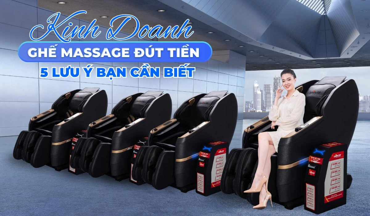Kinh Doanh Ghế Massage Đút Tiền - 5 Lưu Ý Bạn Cần Biết
