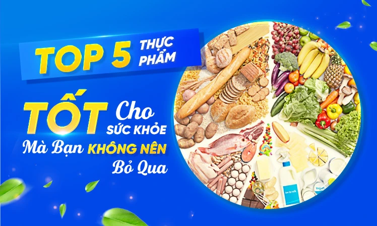 5 Thực Phẩm Tốt Cho Sức Khỏe Mà Bạn Không Nên Bỏ Qua